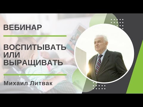 Видео: Воспитывать или выращивать. Михаил Литвак