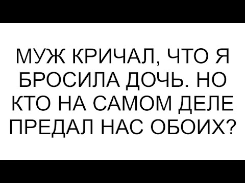 Видео: Муж кричал, что я бросила дочь. Но кто на самом деле предал нас обоих? #рассказ #аудиорассказы