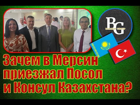 Видео: Зачем в Мерсин приезжал Посол и Консул Казахстана? Новые инвестиции! Barakat group