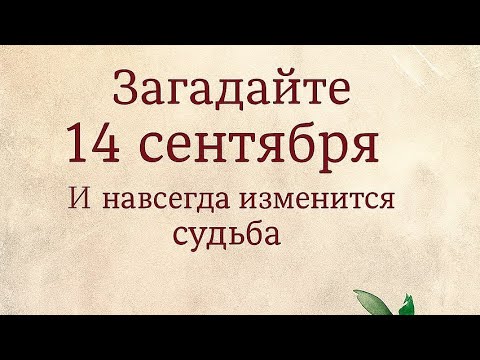 Видео: Загадайте 14 сентября - И навсегда измените судьбу. 