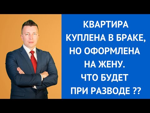 Видео: Квартира куплена в браке, но оформлена на жену. Что будет при разводе