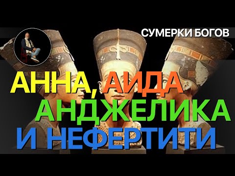 Видео: Сумерки богов. АННА, АИДА, АНДЖЕЛИКА И НЕФЕРТИТИ