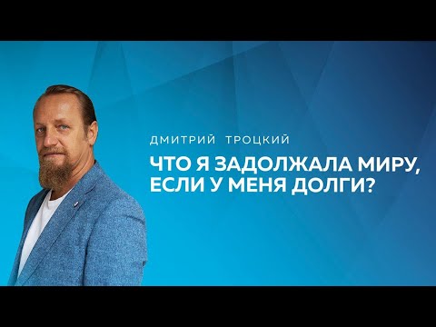 Видео: ЧТО Я ЗАДОЛЖАЛА МИРУ, ЕСЛИ У МЕНЯ ДОЛГИ? Дмитрий Троцкий