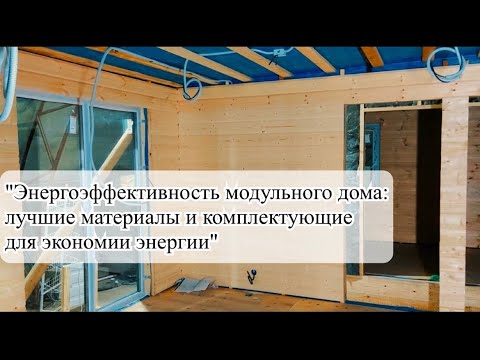 Видео: "Энергоэффективность модульного дома: лучшие материалы и комплектующие для экономии энергии"