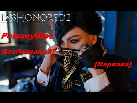 Видео: PoleznyiBes (БесПолезный) - DISHONORED 2 [Нарезка]