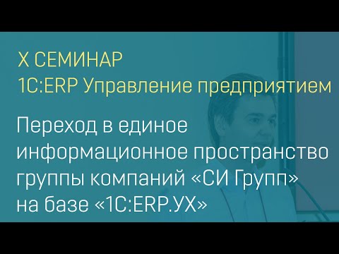 Видео: Переход в единое информационное пространство  группы компаний "СИ Групп" на базе "1С:ERP.УХ"