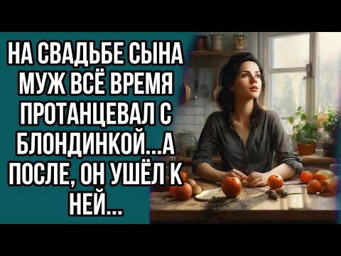 Видео: На свадьбе сына муж всё время протанцевал с блондинкой...а после, он ушёл к ней...