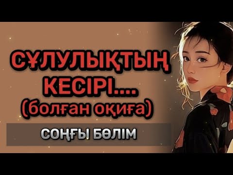 Видео: СҰЛУЛЫҚТЫҢ КЕСІРІ... Өзгеге сабақ болар әсерлі әңгіме. Болған оқиға. СОҢҒЫ БӨЛІМ.