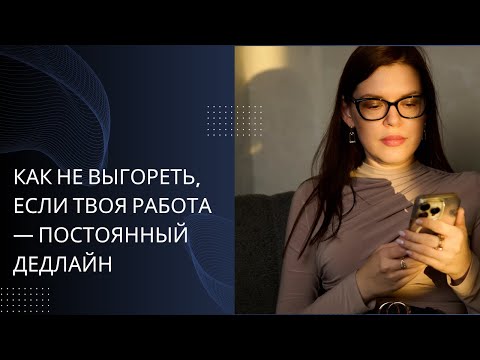 Видео: Как не выгореть, если твоя работа - постоянный дедлайн