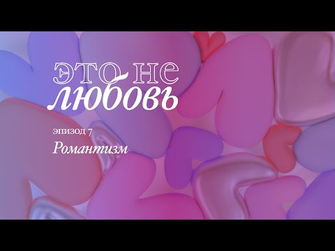 Видео: Романтизм – Это Не Любовь [07]