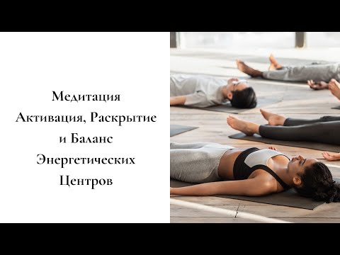 Видео: Лучшая Медитация Активации, Раскрытия  и Баланса Энергетических Центров