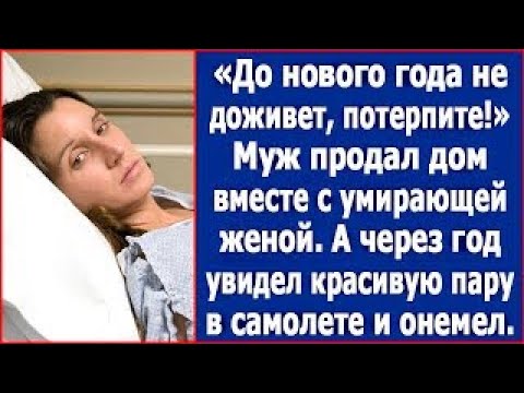 Видео: До Нового Года не доживет, потерпите  Муж продал дом вместе с умирающей женой, а через год