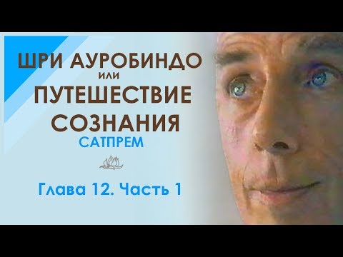 Видео: Сатпрем. Шри Ауробиндо или Путешествие Сознания. Глава 12. Часть 1