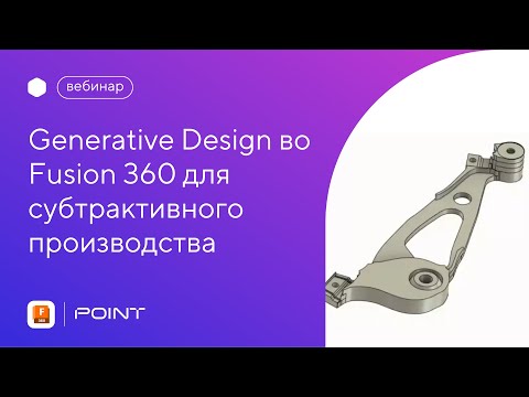 Видео: Вебинар Fusion 360: Generative Design для субтрактивного производства