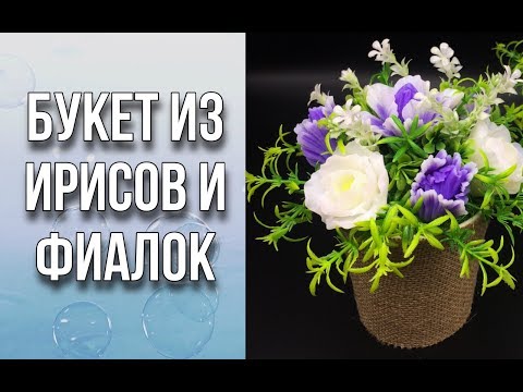 Видео: Букет из ирисов и фиалок/Букет из мыла/Декорирование кашпо/Мыловарение/DIY
