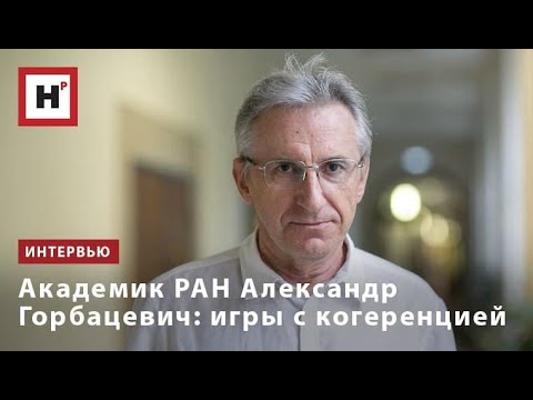 Видео: АКАДЕМИК РАН АЛЕКСАНДР ГОРБАЦЕВИЧ  ИГРЫ С КОГЕРЕНЦИЕЙ