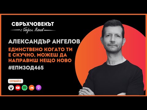 Видео: Еп465 | Александър Ангелов: Единствено когато ти е скучно, можеш да направиш нещо ново!