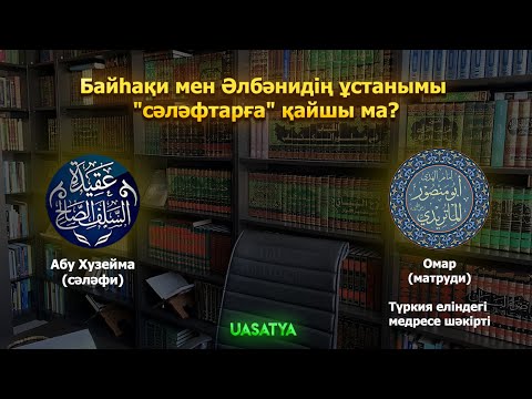 Видео: Байһақи мен Әлбәнидің ұстанымы "сәләфтарға" қайшы ма?