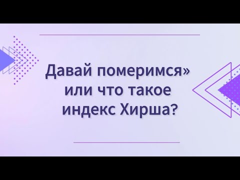Видео: «Давай померимся» или что такое индекс Хирша?