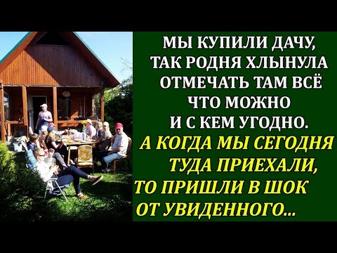 Видео: Купили дачу, так родня хлынула отмечать там всё что можно. Последней каплей стало то, что вытворила.