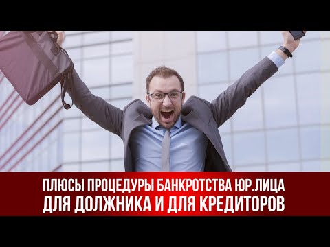 Видео: Плюсы процедуры банкротства юридического лица для должника и для кредиторов.