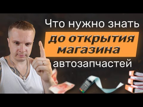 Видео: Что нужно знать ДО открытия магазина автозапчастей.