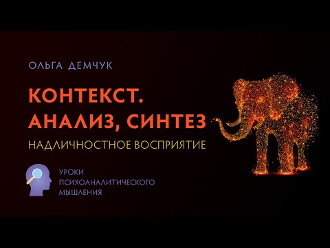 Видео: Контекст. Анализ, синтез. Надличностное восприятие. Психоаналитическое мышление. Ольга Демчук. ИВМЛ