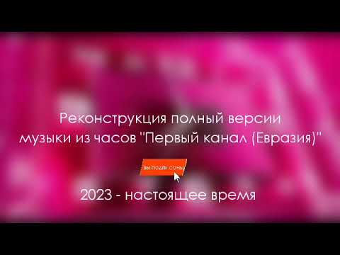 Видео: (реконструкция) Полная версия музыки из часов "Первый Канал (Евразия)" 2023-Настоящее Время