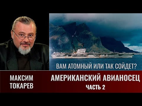 Видео: Максим Токарев. Американский авианосец. Часть 2. Вам атомный или и так сойдет?