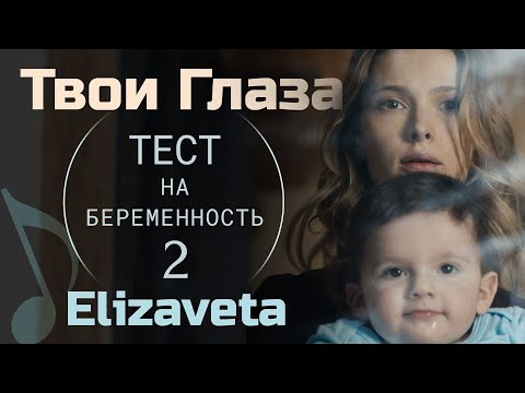 Видео: Твои Глаза - Elizaveta «Тест на Беременность 2» OST