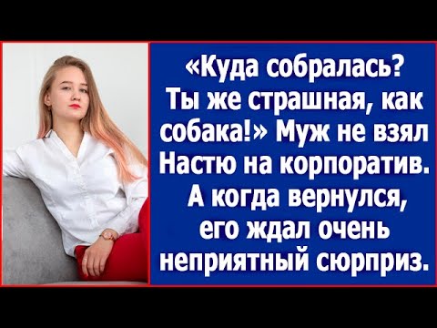 Видео: Куда собралась? Ты же страшная, как собака! Муж не взял Настю на корпоратив. А когда вернулся.