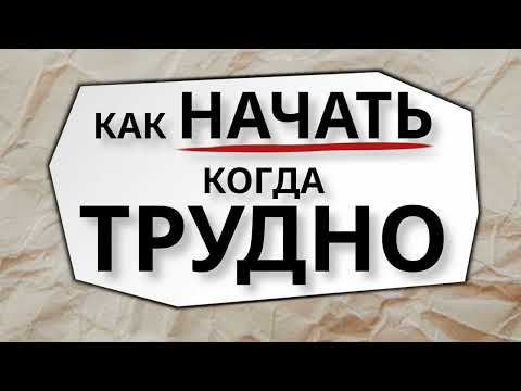 Видео: Как НАЧАТЬ когда Трудно