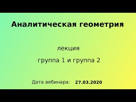 Видео: 27.03.2020, 11.30 - 13.05, вебинар, Аналитическая геометрия, лекция