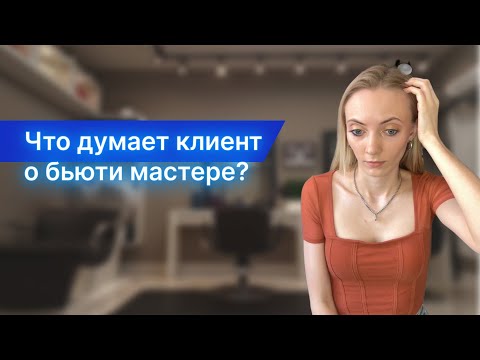 Видео: Что думает клиент о бьюти мастере? | Как не потерять клиента