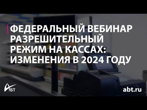 Видео: Вебинар "Разрешительный режим на кассах изменения в 2024 году"