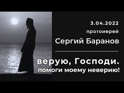 Видео: 3.04.2022. ВЕРУЮ, ГОСПОДИ. ПОМОГИ МОЕМУ НЕВЕРИЮ! ПРОТ.СЕРГИЙ БАРАНОВ