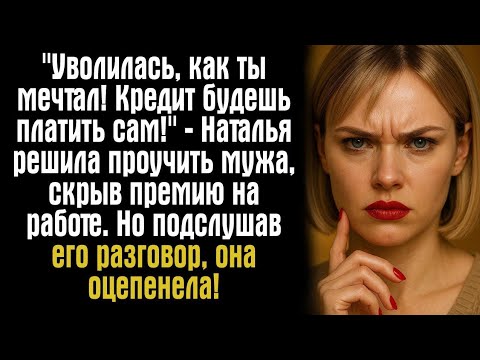 Видео: "Уволилась, как ты мечтал! Кредит будешь платить сам!" — Наталья решила проучить мужа, скрыв...
