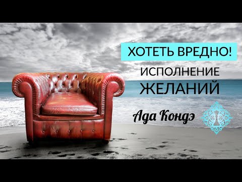 Видео: ИСПОЛНЕНИЕ ЖЕЛАНИЯ. Хотеть вредно! Лучшее объяснение. Ада Кондэ