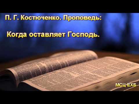 Видео: "Когда оставляет Господь". П. Г. Костюченко. Проповедь. МСЦ ЕХБ.