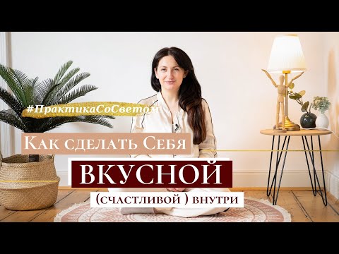 Видео: #ПрактикаСоСветом. Как сделать Себя ВКУСНОЙ (СЧАСТЛИВОЙ) внутри