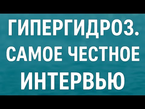 Видео: ГИПЕРГИДРОЗ | ИНТЕРВЬЮ | вопрос- ответ.