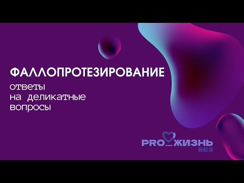 Видео: Проект «PRO_ЖИЗНЬ БЕЗ». ФИЛЬМ 1-й. Фаллопротезирование. Ответы на деликатные вопросы.