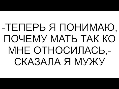 Видео: -Теперь я понимаю, почему мать так ко мне относилась,- сказала я мужу