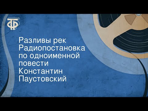 Видео: Константин Паустовский. Разливы рек. Радиопостановка по одноименной повести
