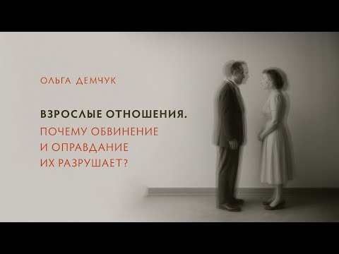 Видео: Взрослые отношения. Почему обвинение и оправдание их разрушает?