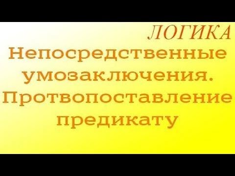 Видео: Логика. 6.2. Непосредственные умозаключения. Протвопоставление предикату