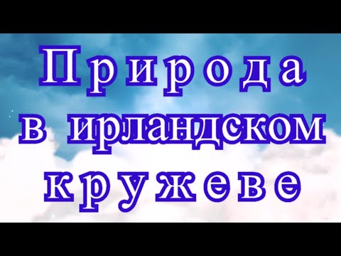Видео: Природа в ирландском кружеве от Мирославы Михальчук - подборка
