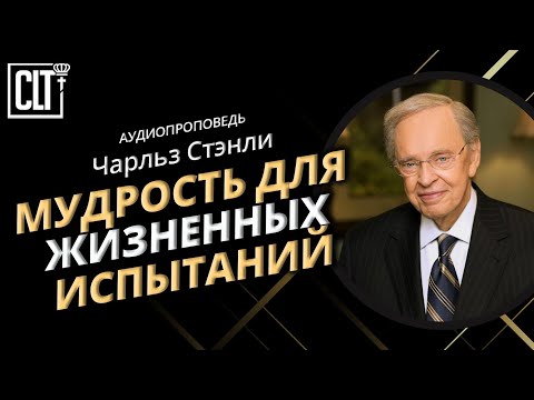 Видео: Мудрость для жизненных испытаний | Чарльз Стэнли | Аудиопроповедь