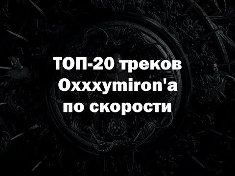 Видео: ТОП-20 ТРЕКОВ OXXXYMIRON'A ПО СКОРОСТИ