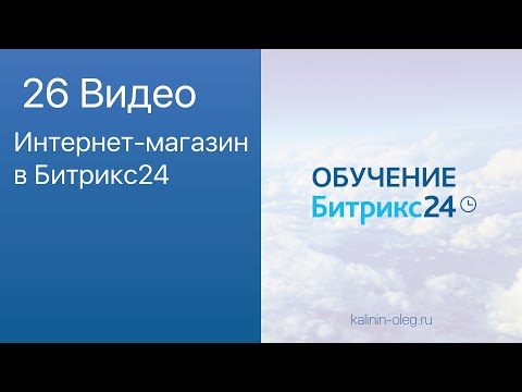 Видео: 26 видео: Интернет магазин в Битрикс24